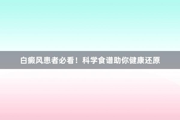 白癜风患者必看！科学食谱助你健康还原
